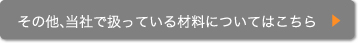 その他、当社で扱っている材料についてはこちら