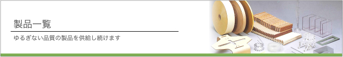 製品一覧 ゆるぎない品質の製品を供給し続けます